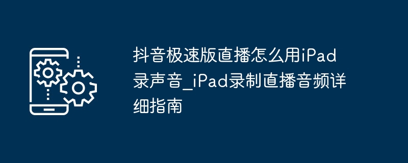 抖音极速版直播用iPad录声音技巧