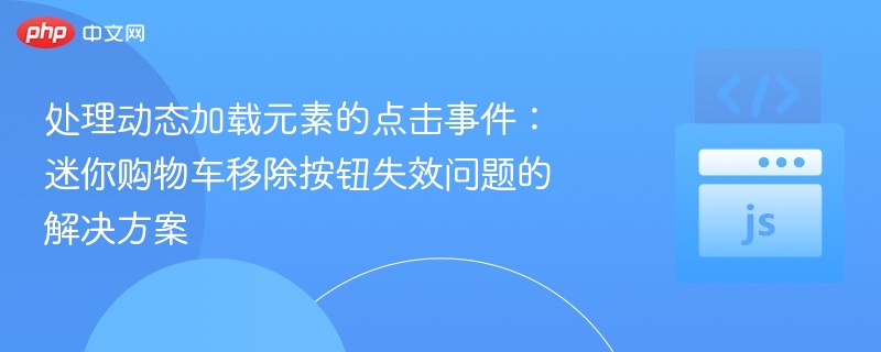 动态元素点击无效？购物车移除按钮解决办法