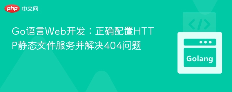 Go语言Web开发:正确配置HTTP静态文件服务并解决404问题