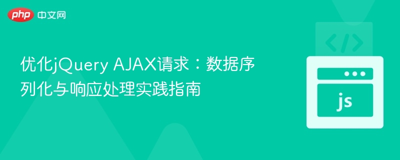 jQueryAJAX优化：数据序列化与响应处理技巧
