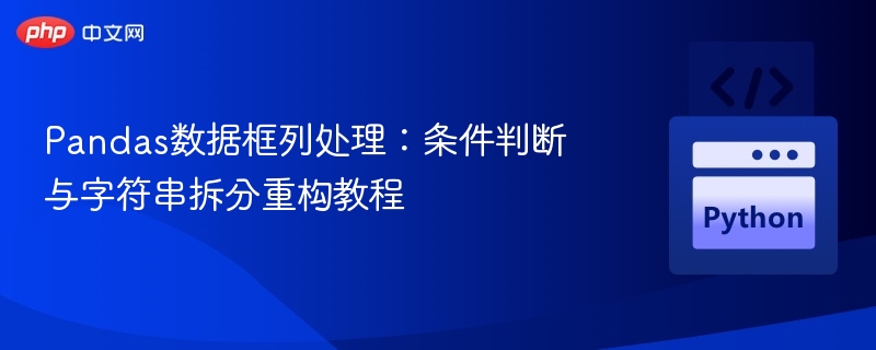 Pandas数据框列处理:条件判断与字符串拆分重构教程