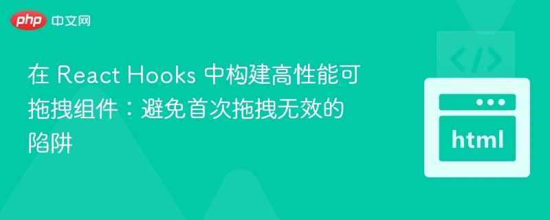 ReactHooks实现高效拖拽组件：避开首次拖拽失败陷阱