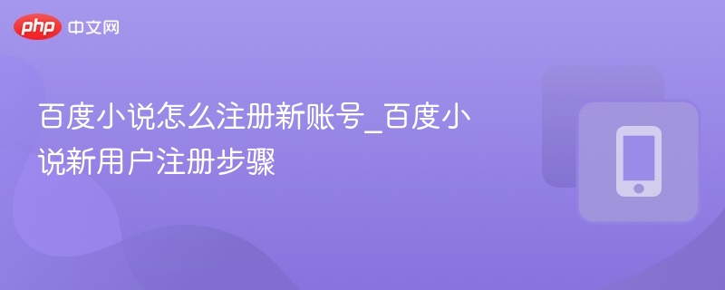 百度小说注册教程：新账号怎么注册