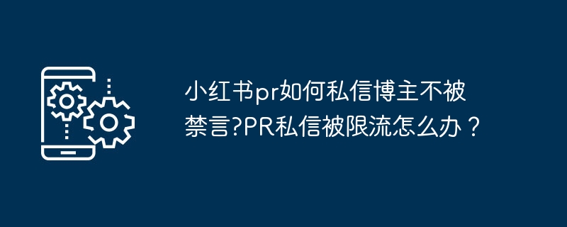 小红书pr如何私信博主不被禁言?PR私信被限流怎么办?