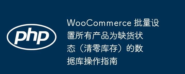 WooCommerce 批量设置所有产品为缺货状态（清零库存）的数据库操作指南
