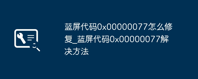 蓝屏0x00000077错误解决指南