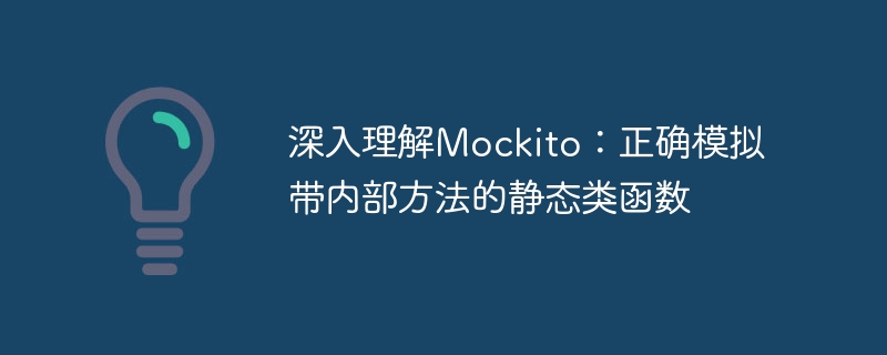 深入理解Mockito：正确模拟带内部方法的静态类函数