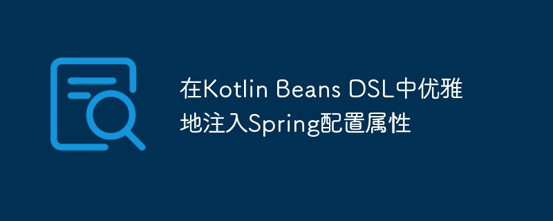 在Kotlin Beans DSL中优雅地注入Spring配置属性