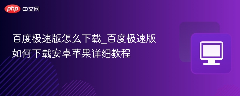 百度极速版怎么下载？安卓苹果教程详解