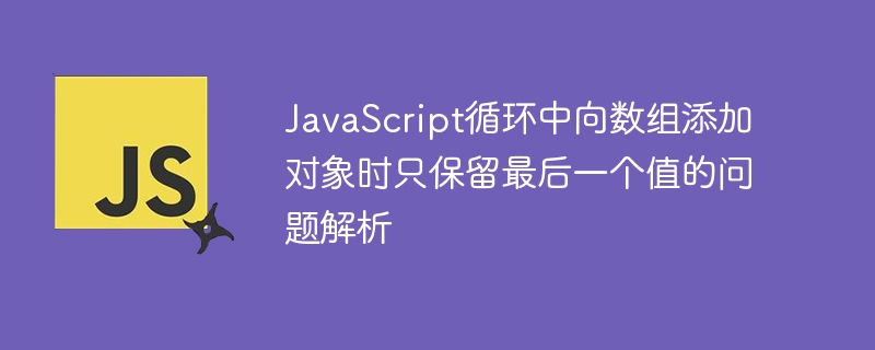 JavaScript循环中对象重复只保留最后一个值的原因分析