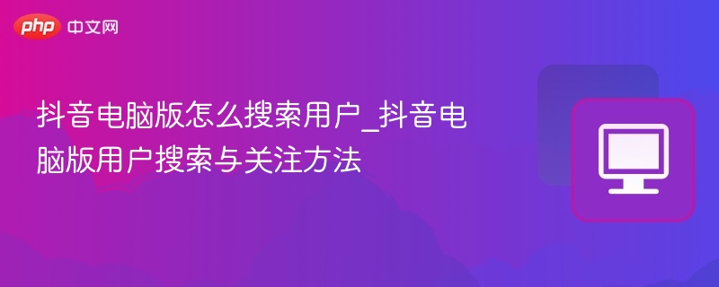 抖音电脑版怎么搜用户