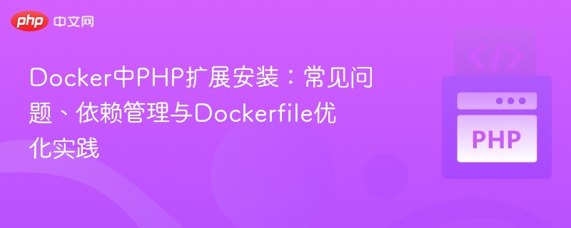 Docker中PHP扩展安装:常见问题、依赖管理与Dockerfile优化实践