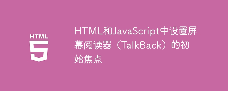 HTML和JavaScript中设置屏幕阅读器（TalkBack）的初始焦点
