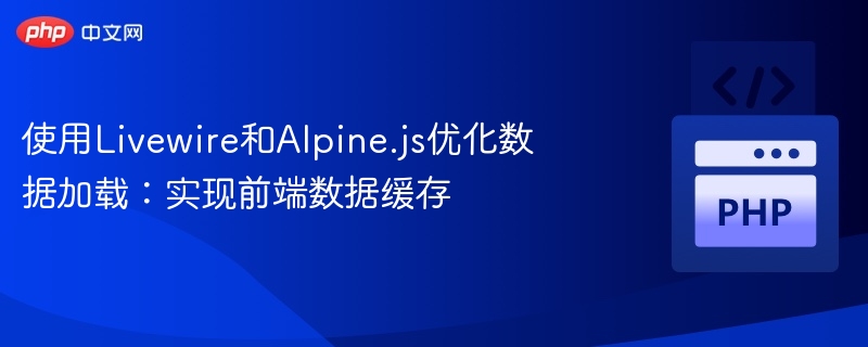 使用Livewire和Alpine.js优化数据加载:实现前端数据缓存