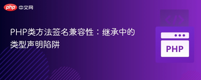 PHP类方法签名兼容性:继承中的类型声明陷阱
