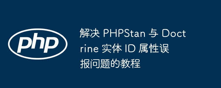 PHPStan误报解决：Doctrine实体ID处理教程