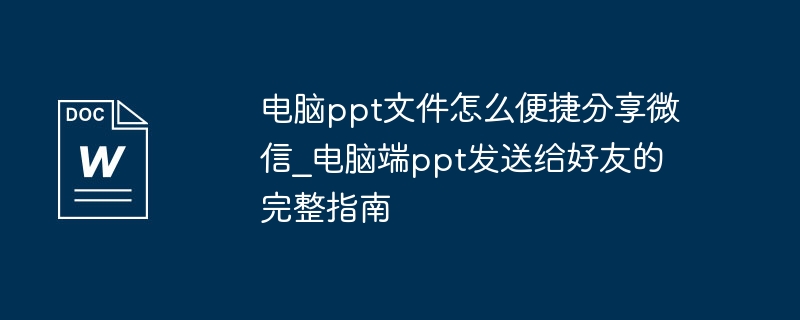 电脑ppt文件怎么便捷分享微信_电脑端ppt发送给好友的完整指南