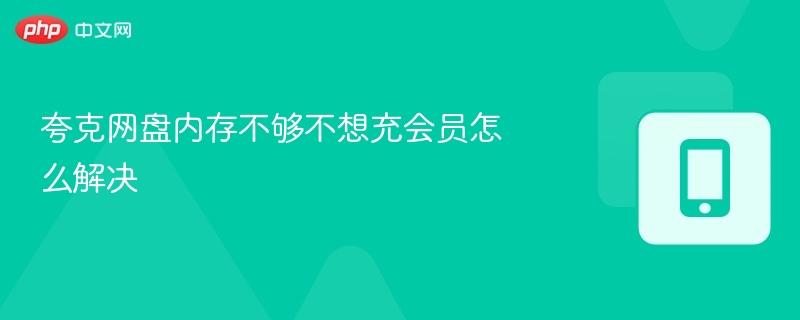 夸克网盘内存不够不想充会员怎么解决