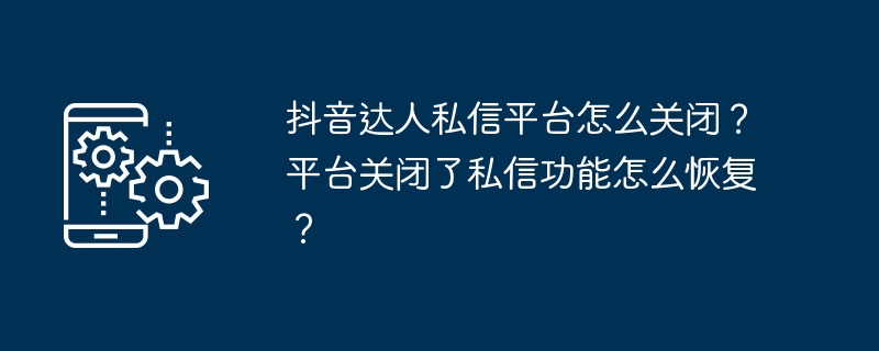 抖音达人私信平台怎么关闭?平台关闭了私信功能怎么恢复?
