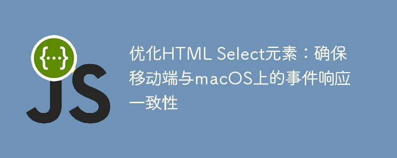 优化HTML Select元素：确保移动端与macOS上的事件响应一致性
