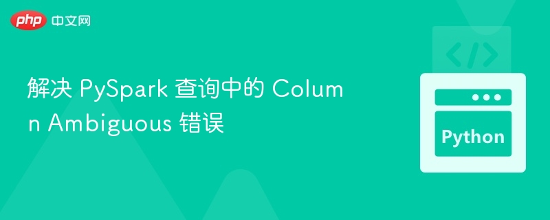 解决 PySpark 查询中的 Column Ambiguous 错误