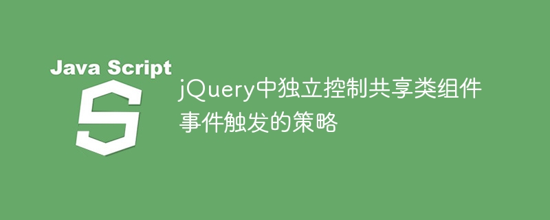 jQuery中独立控制共享类组件事件触发的策略