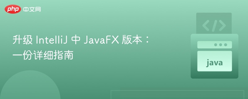 升级 IntelliJ 中 JavaFX 版本:一份详细指南