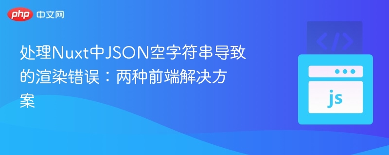处理Nuxt中JSON空字符串导致的渲染错误:两种前端解决方案