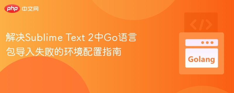 解决Sublime Text 2中Go语言包导入失败的环境配置指南