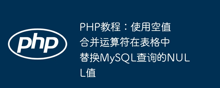 PHP空值合并替换MySQLNULL技巧