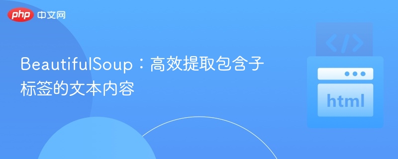 BeautifulSoup：高效提取包含子标签的文本内容
