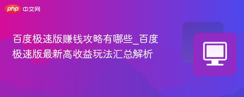 百度极速版赚钱攻略有哪些_百度极速版最新高收益玩法汇总解析
