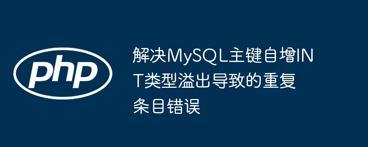 解决MySQL主键自增INT类型溢出导致的重复条目错误
