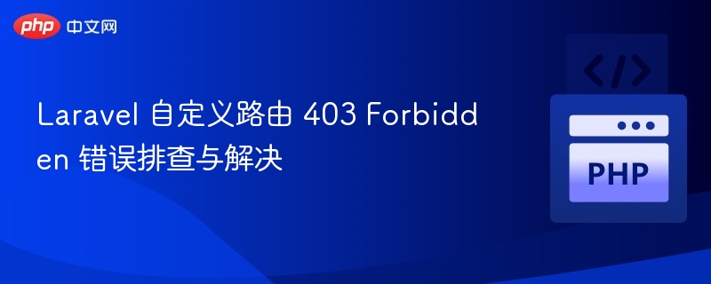 Laravel 自定义路由 403 Forbidden 错误排查与解决
