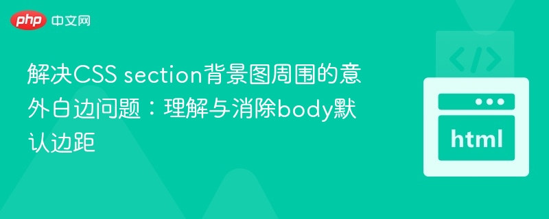 解决CSS section背景图周围的意外白边问题：理解与消除body默认边距

