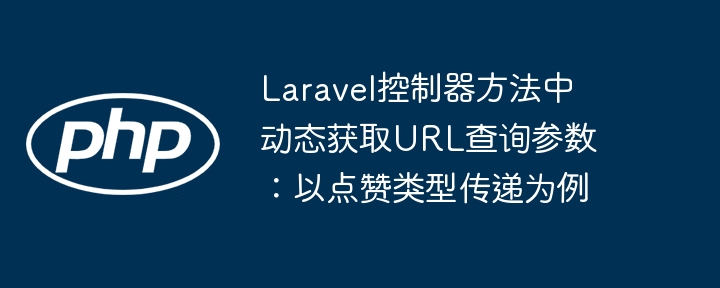 Laravel控制器方法中动态获取URL查询参数:以点赞类型传递为例