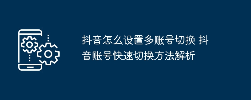 抖音多账号切换设置全攻略