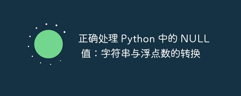 正确处理 Python 中的 NULL 值：字符串与浮点数的转换