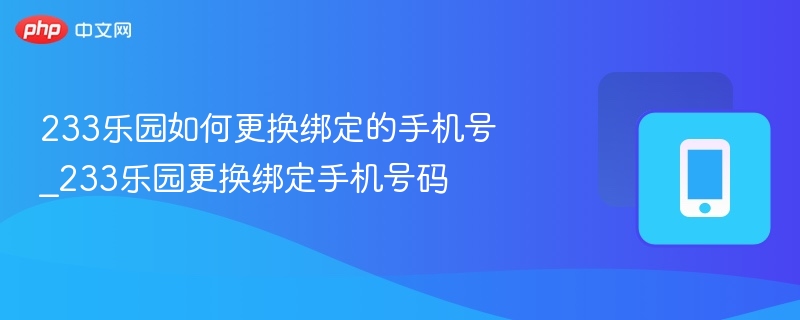 233乐园如何更换绑定的手机号_233乐园更换绑定手机号码