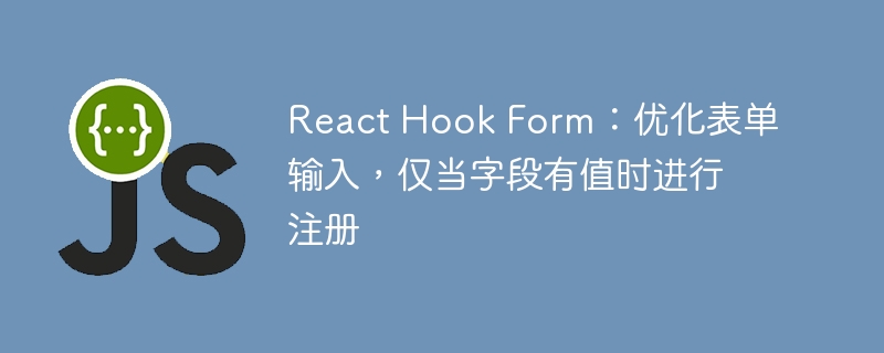字段有值时才注册，ReactHookForm技巧