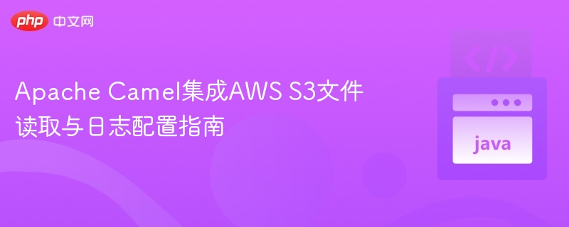 Apache Camel集成AWS S3文件读取与日志配置指南