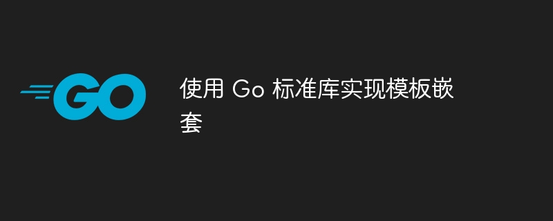 Go模板嵌套实现技巧全解析