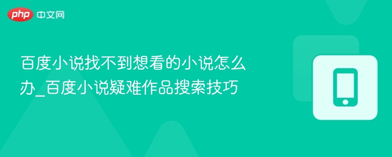 百度小说找不到想看的小说怎么办_百度小说疑难作品搜索技巧