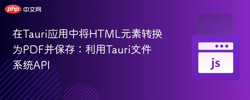 在Tauri应用中将HTML元素转换为PDF并保存：利用Tauri文件系统API