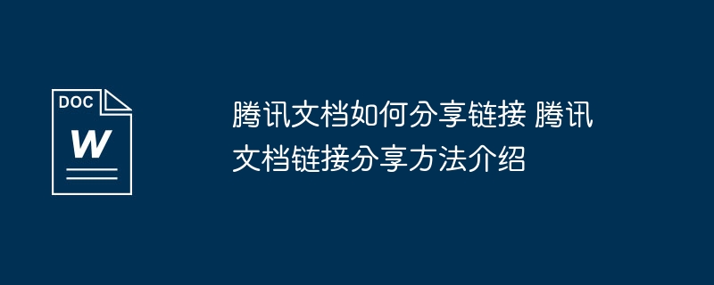 腾讯文档如何分享链接 腾讯文档链接分享方法介绍
