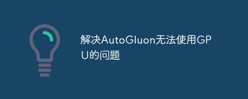 AutoGluonGPU问题解决全攻略