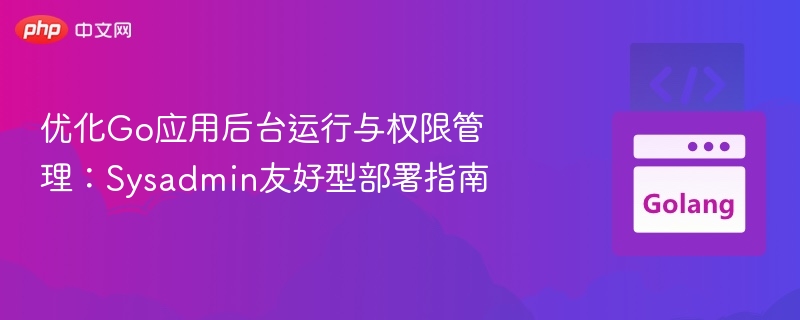 Go应用后台运行与权限设置详解