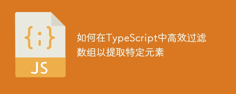 如何在TypeScript中高效过滤数组以提取特定元素