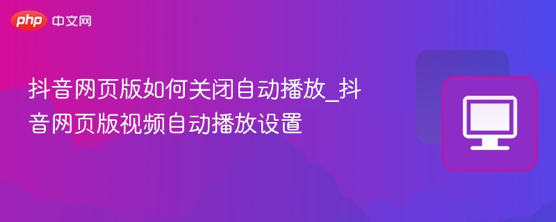 抖音网页版关闭自动播放步骤