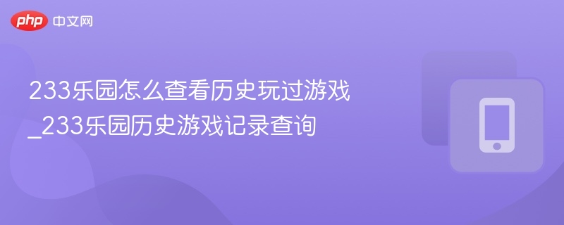 233乐园怎么查看历史玩过游戏_233乐园历史游戏记录查询